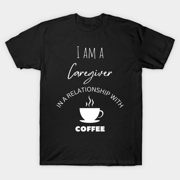 I am a Caregiver in a relationship with Coffee T-Shirt by Choyzee